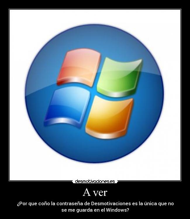 A ver - ¿Por que coño la contraseña de Desmotivaciones es la única que no
se me guarda en el Windows?