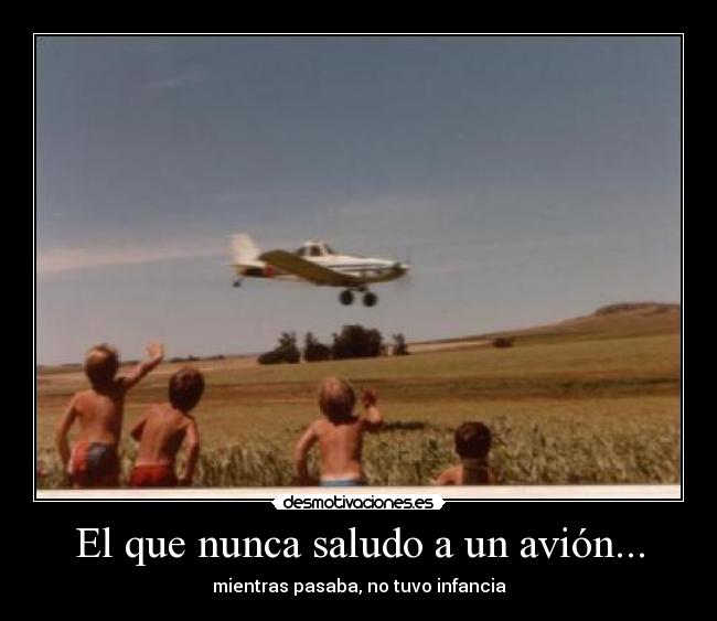 El que nunca saludo a un avión... - mientras pasaba, no tuvo infancia