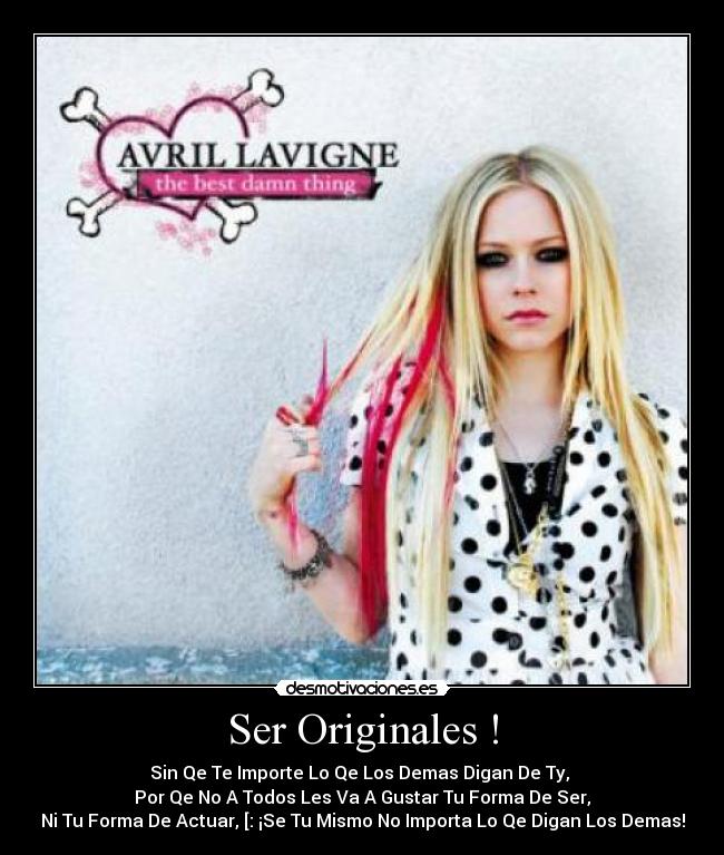 Ser Originales ! - Sin Qe Te Importe Lo Qe Los Demas Digan De Ty, 
Por Qe No A Todos Les Va A Gustar Tu Forma De Ser,
Ni Tu Forma De Actuar, [: ¡Se Tu Mismo No Importa Lo Qe Digan Los Demas!