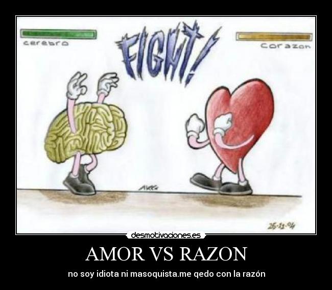 AMOR VS RAZON - no soy idiota ni masoquista.me qedo con la razón