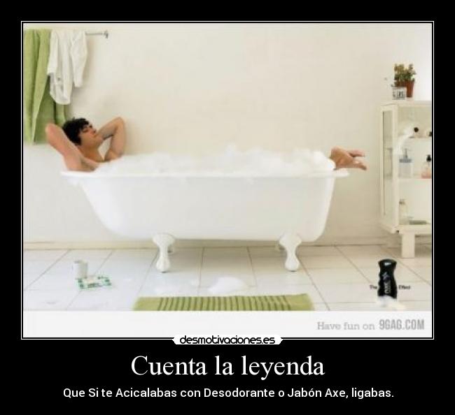 Cuenta la leyenda - Que Si te Acicalabas con Desodorante o Jabón Axe, ligabas.