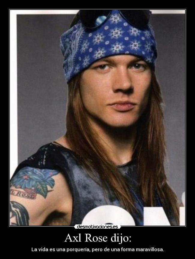Axl Rose dijo: - La vida es una porquería, pero de una forma maravillosa.