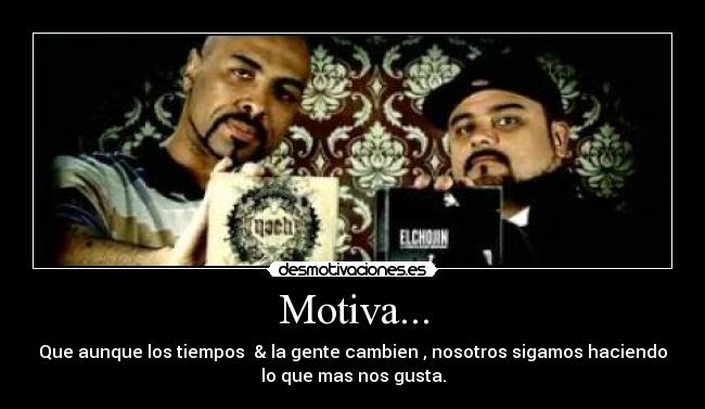 Motiva... - Que aunque los tiempos  & la gente cambien , nosotros sigamos haciendo
lo que mas nos gusta.