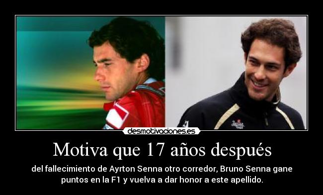 Motiva que 17 años después - del fallecimiento de Ayrton Senna otro corredor, Bruno Senna gane
puntos en la F1 y vuelva a dar honor a este apellido.