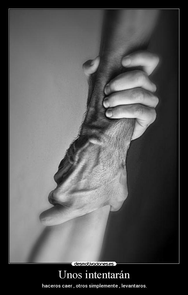 Unos intentarán - haceros caer , otros simplemente , levantaros.