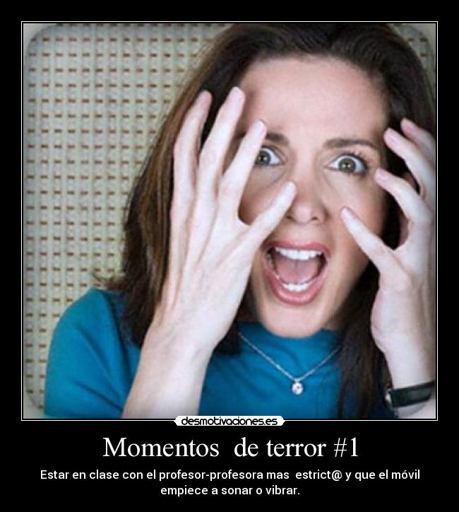 Momentos de terror #1 - Estar en clase con el profesor-profesora mas estrict@ y que el móvil
empiece a sonar o vibrar.