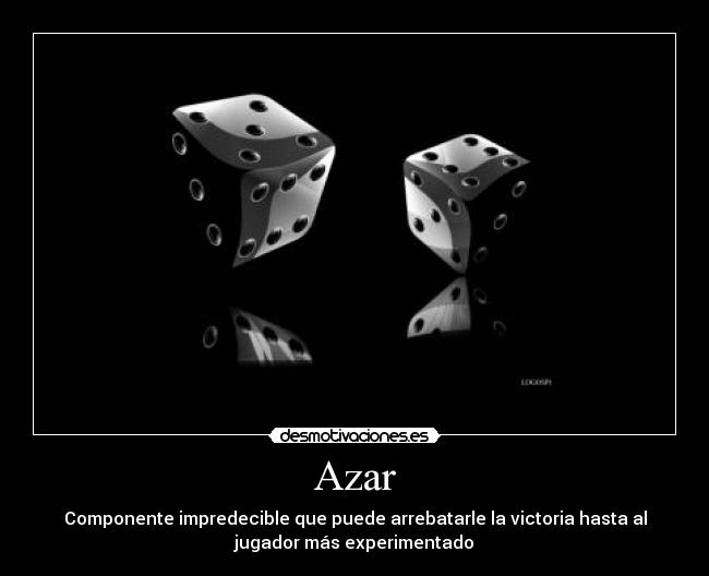 Azar - Componente impredecible que puede arrebatarle la victoria hasta al
jugador más experimentado