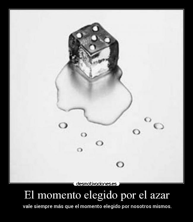 El momento elegido por el azar - vale siempre más que el momento elegido por nosotros mismos.