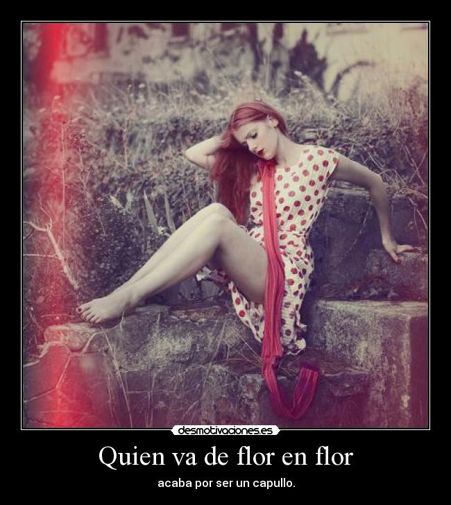 Quien va de flor en flor - acaba por ser un capullo.