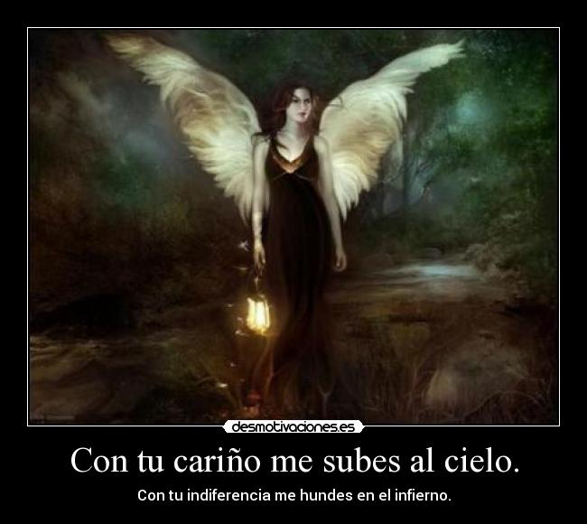 Con tu cariño me subes al cielo. - Con tu indiferencia me hundes en el infierno.