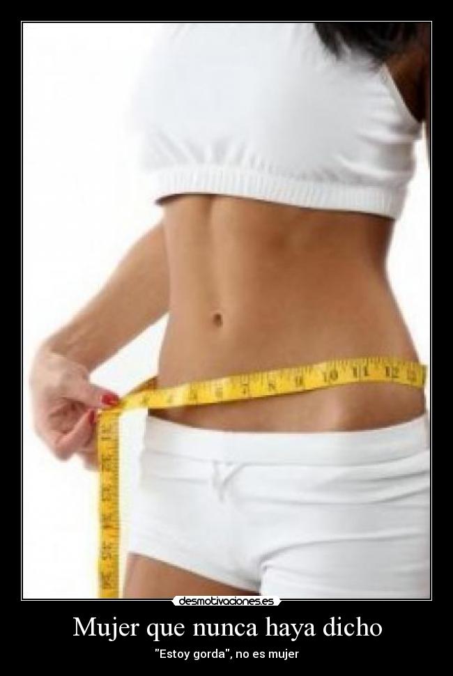 Mujer que nunca haya dicho - Estoy gorda, no es mujer