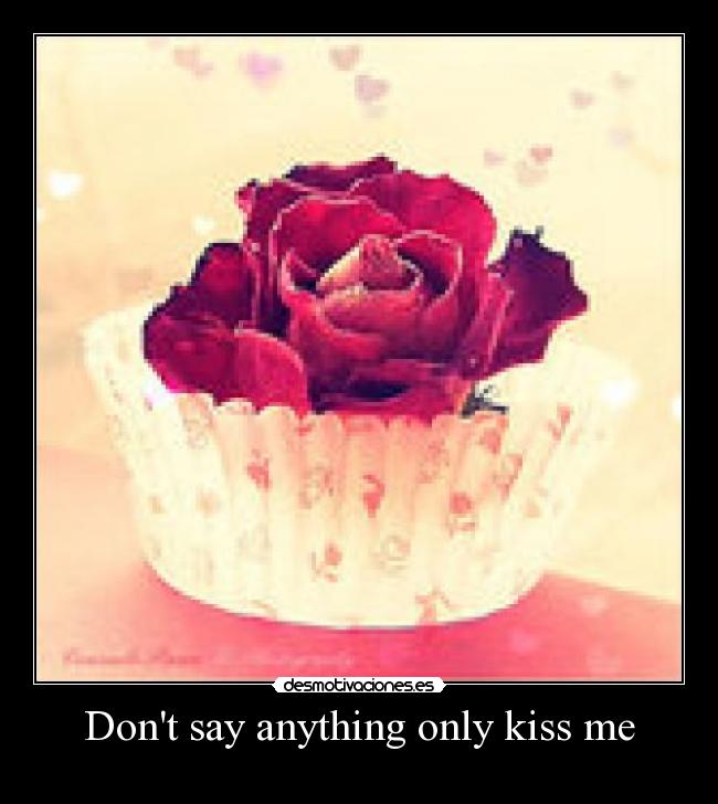 Dont say anything only kiss me -