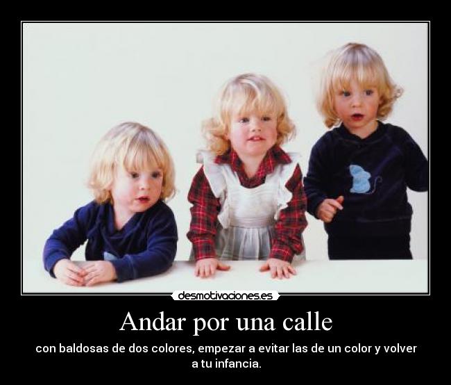 Andar por una calle - con baldosas de dos colores, empezar a evitar las de un color y volver a tu infancia.