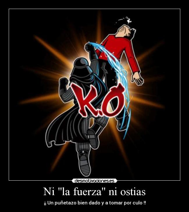 Ni la fuerza ni ostias - ¡¡ Un puñetazo bien dado y a tomar por culo !!
