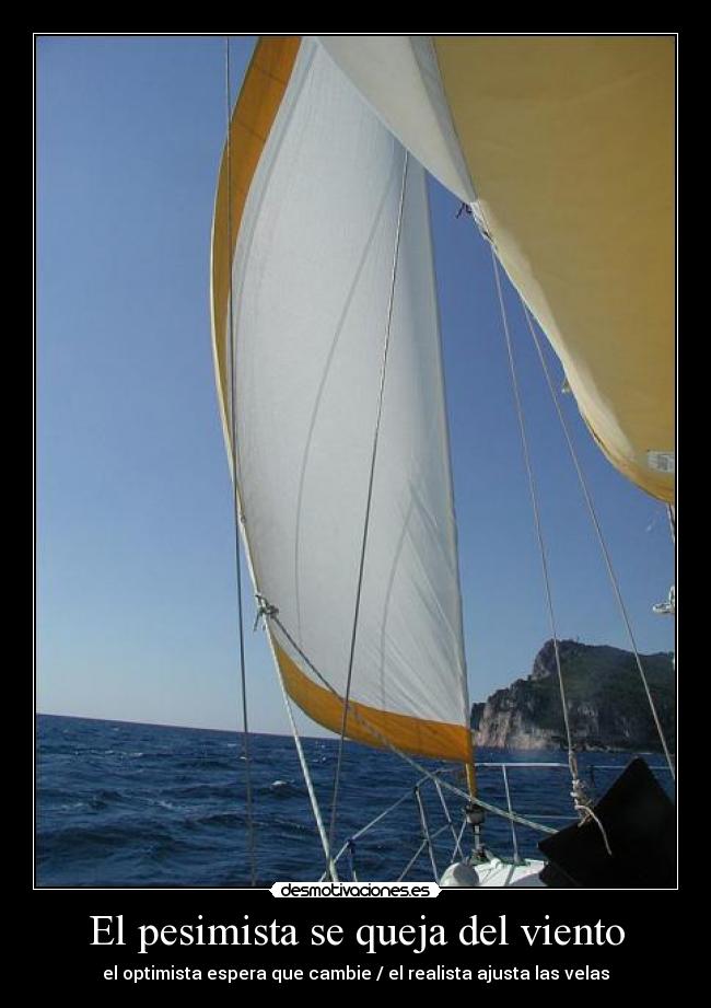 El pesimista se queja del viento - el optimista espera que cambie / el realista ajusta las velas