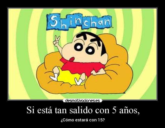 Si está tan salido con 5 años, - ¿Cómo estará con 15?