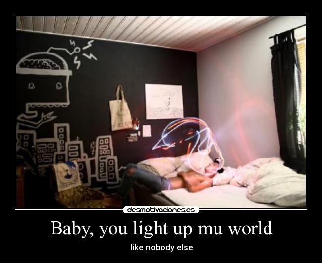 Baby, you light up mu world - like nobody else