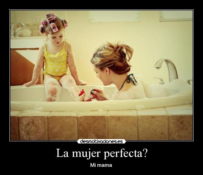 La mujer perfecta? - Mi mama ♥