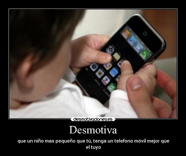 Desmotiva - que un niño mas pequeño que tú, tenga un telefono móvil mejor que el tuyo