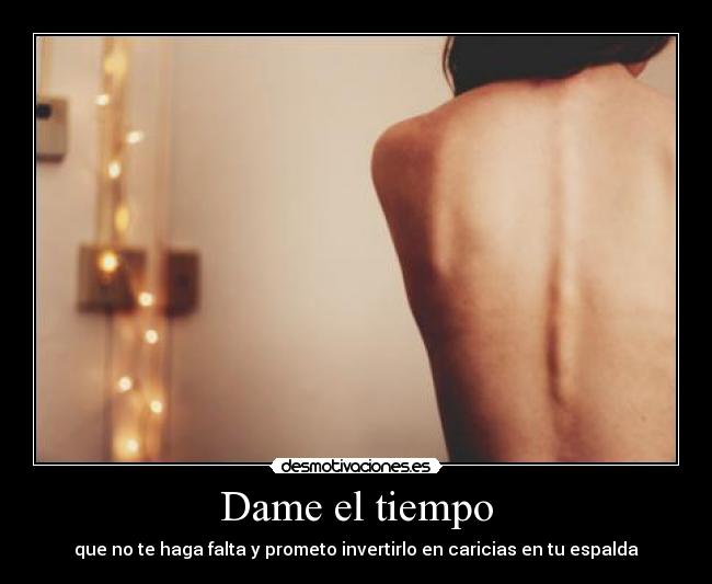 Dame el tiempo - que no te haga falta y prometo invertirlo en caricias en tu espalda