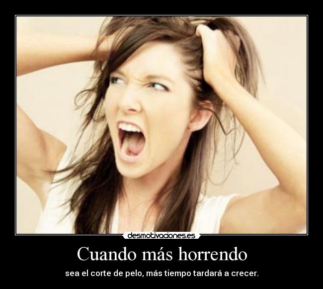 Cuando más horrendo - sea el corte de pelo, más tiempo tardará a crecer.