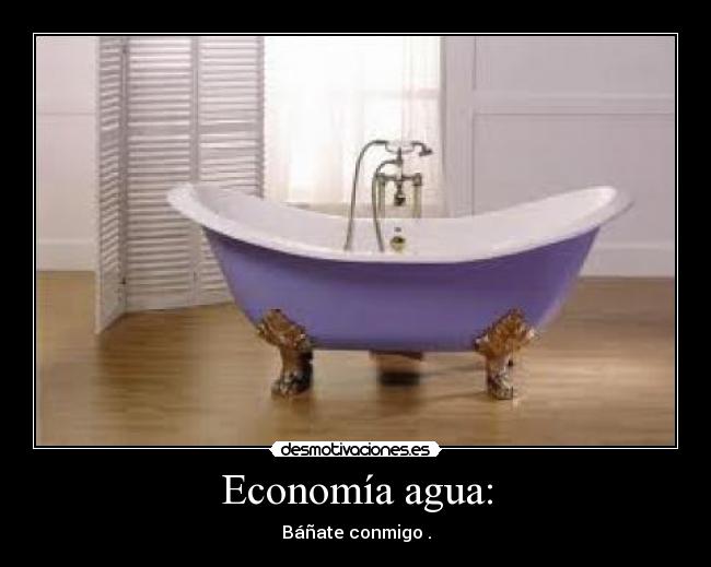 Economía agua: - Báñate conmigo .