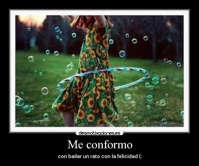 Me conformo - con bailar un rato con la felicidad (: