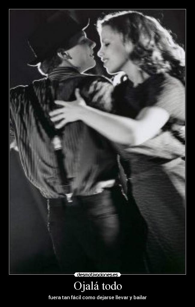 Ojalá todo - fuera tan fácil como dejarse llevar y bailar