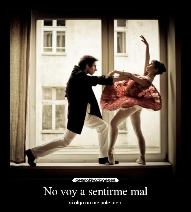 No voy a sentirme mal - si algo no me sale bien.