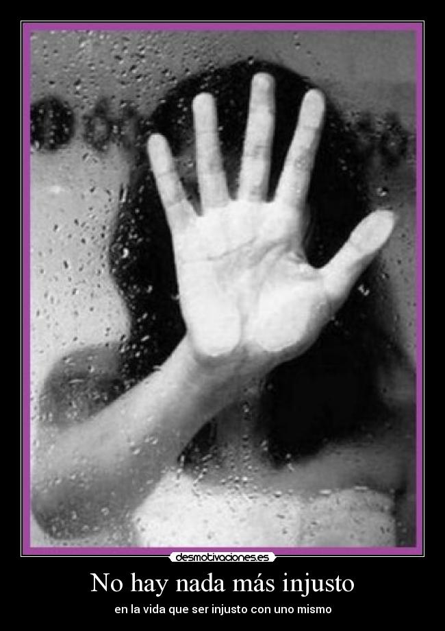 No hay nada más injusto - en la vida que ser injusto con uno mismo