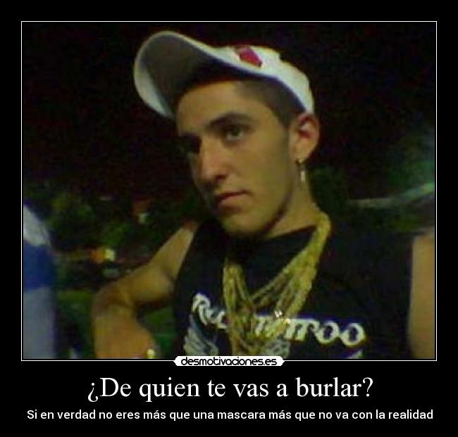 ¿De quien te vas a burlar? - Si en verdad no eres más que una mascara más que no va con la realidad