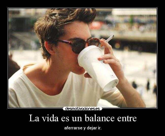 La vida es un balance entre - 