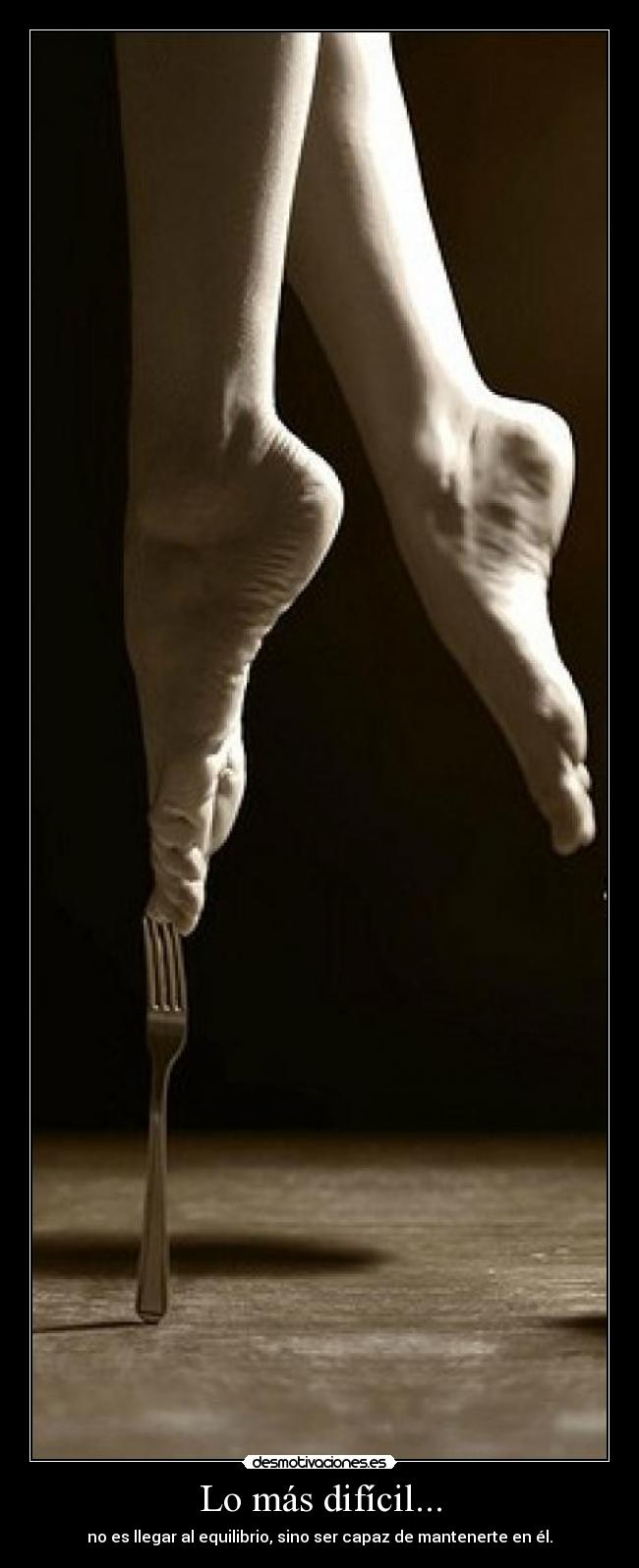 Lo más difícil... - no es llegar al equilibrio, sino ser capaz de mantenerte en él.