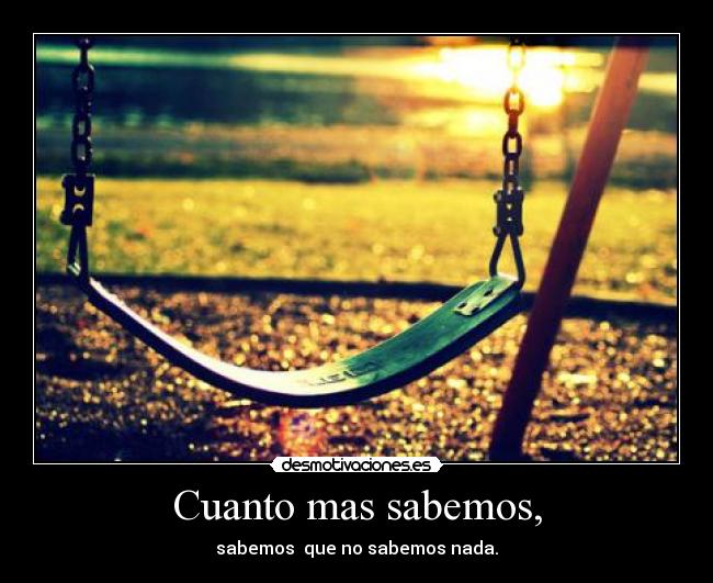 Cuanto mas sabemos, -