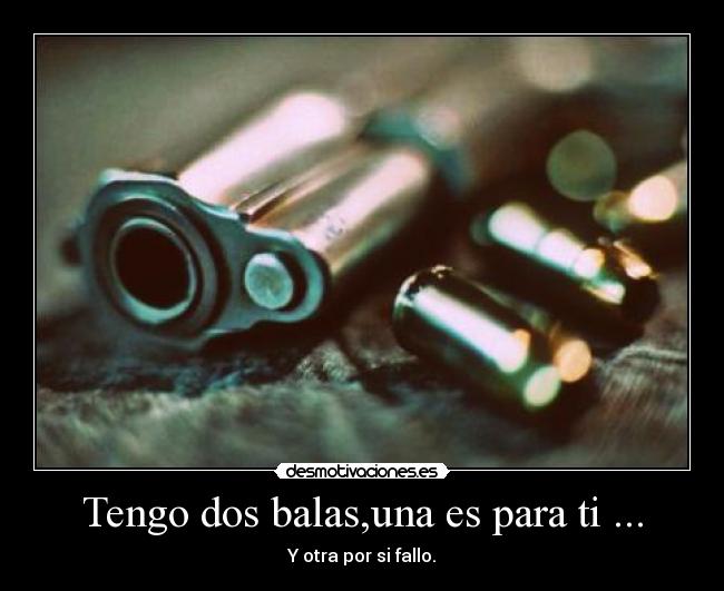 Tengo dos balas,una es para ti ... -