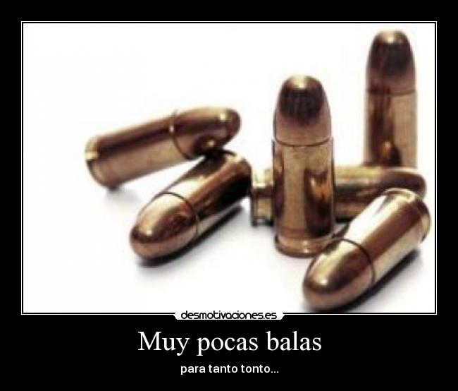 Muy pocas balas - para tanto tonto...
