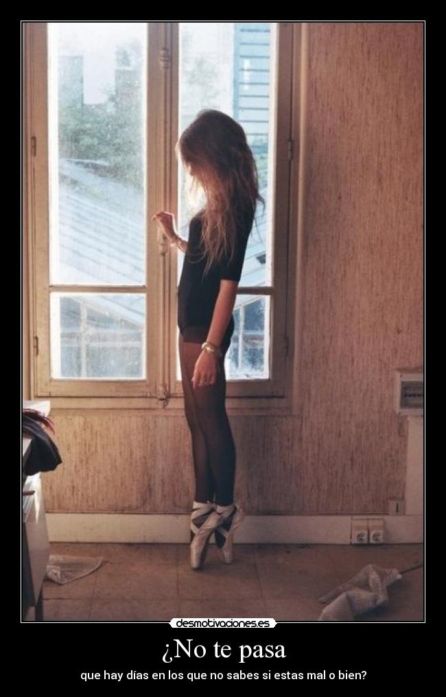 ¿No te pasa - que hay días en los que no sabes si estas mal o bien?