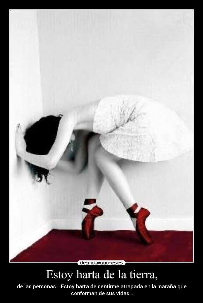 Estoy harta de la tierra, - de las personas... Estoy harta de sentirme atrapada en la maraña que
conforman de sus vidas...