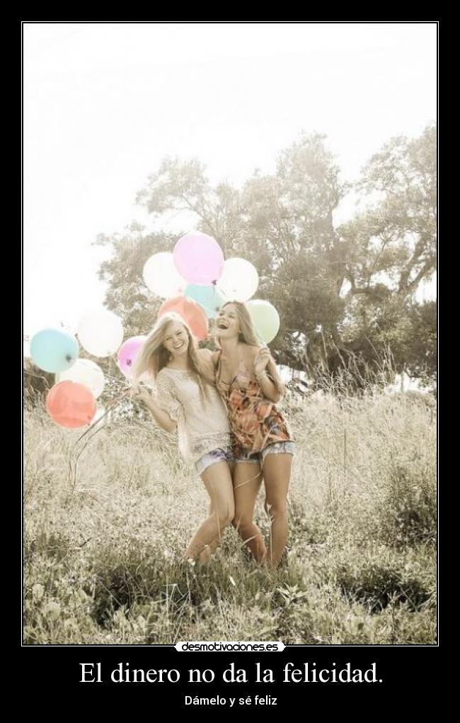 El dinero no da la felicidad. -