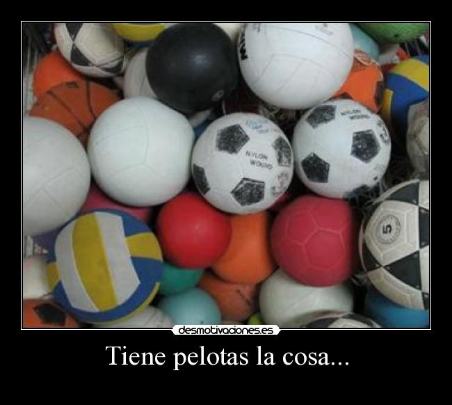 Tiene pelotas la cosa... -