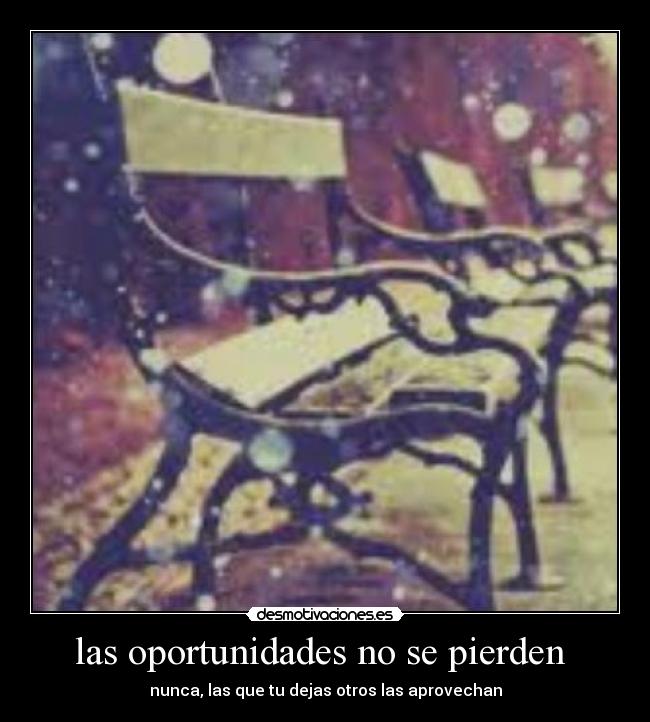 las oportunidades no se pierden - nunca, las que tu dejas otros las aprovechan