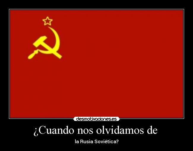 ¿Cuando nos olvidamos de - la Rusia Soviética?