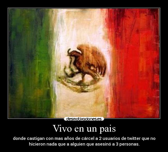 Vivo en un pais - donde castigan con mas años de cárcel a 2 usuarios de twitter que no
hicieron nada que a alguien que asesinó a 3 personas.