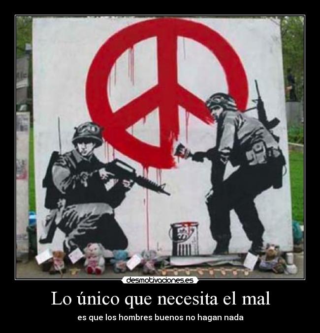 Lo único que necesita el mal - es que los hombres buenos no hagan nada