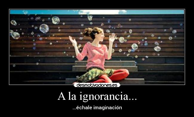 A la ignorancia... - ...échale imaginación