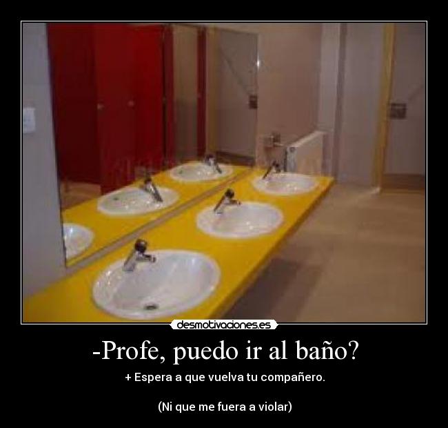 -Profe, puedo ir al baño? -