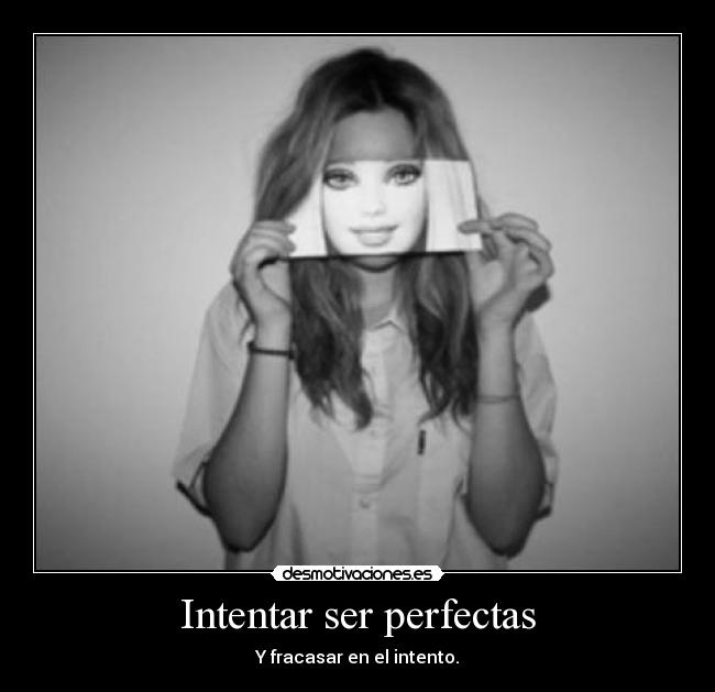Intentar ser perfectas - Y fracasar en el intento.