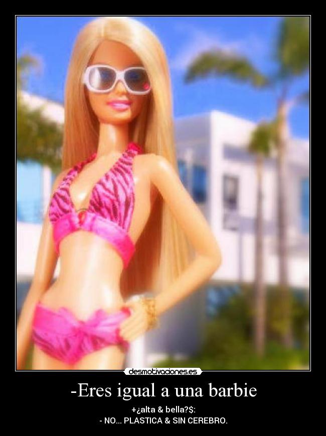 -Eres igual a una barbie -