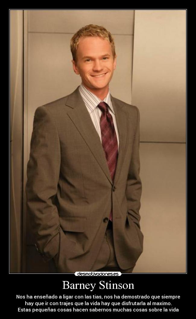 Barney Stinson - Nos ha enseñado a ligar con las tias, nos ha demostrado que siempre
hay que ir con trajes que la vida hay que disfrutarla al maximo.
Estas pequeñas cosas hacen sabernos muchas cosas sobre la vida