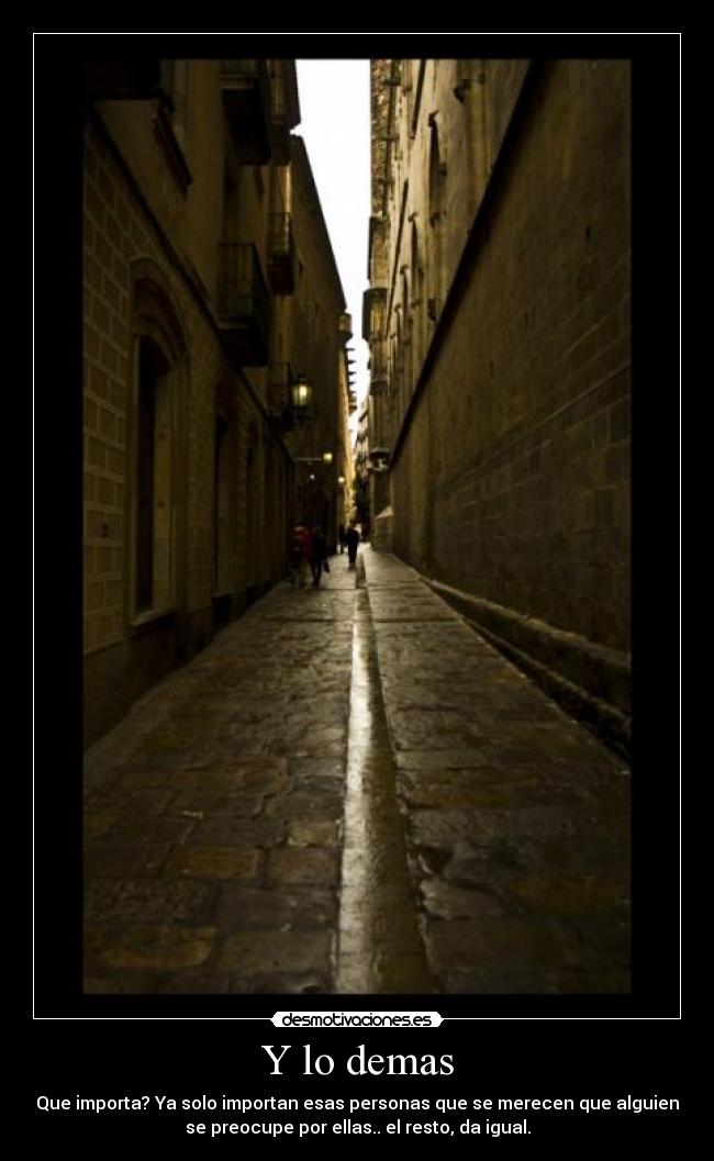 Y lo demas - Que importa? Ya solo importan esas personas que se merecen que alguien
se preocupe por ellas.. el resto, da igual.